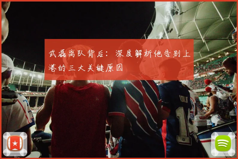 武磊离队背后：深度解析他告别上港的三大关键原因
