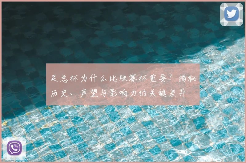 足总杯为什么比联赛杯重要？揭秘历史、声望与影响力的关键差异