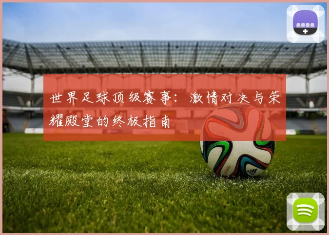 世界足球顶级赛事:激情对决与荣耀殿堂的终极指南