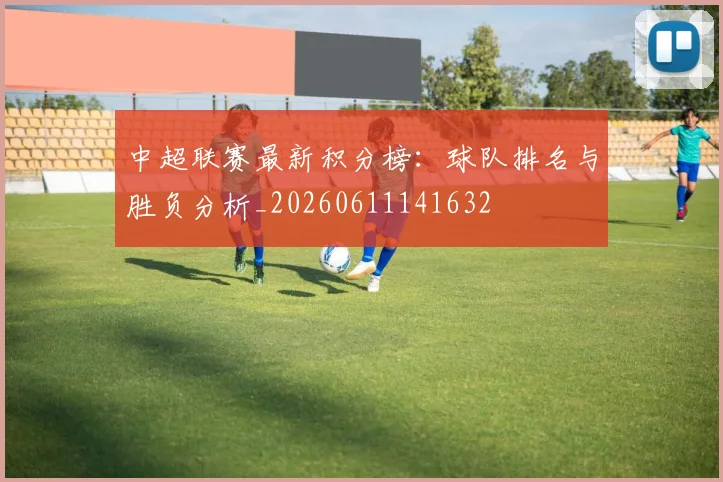 中超联赛最新积分榜:球队排名与胜负分析_20260611141632