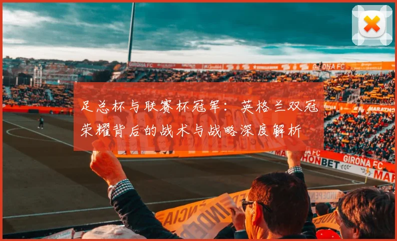 足总杯与联赛杯冠军：英格兰双冠荣耀背后的战术与战略深度解析