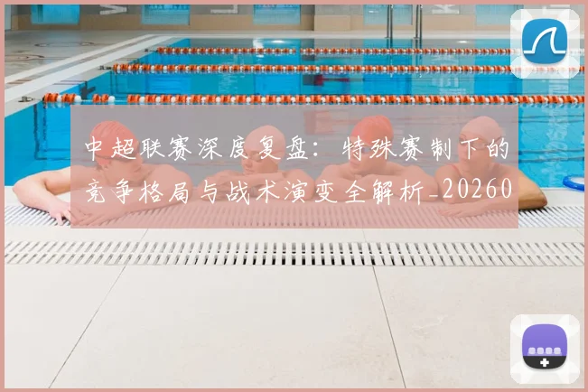 中超联赛深度复盘:特殊赛制下的竞争格局与战术演变全解析_20260611141644