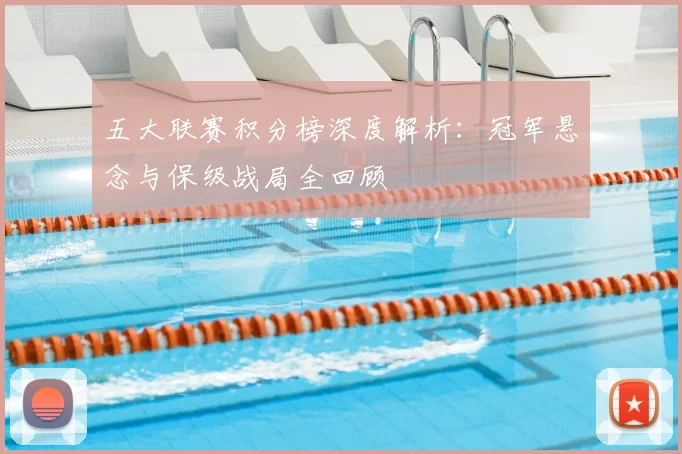 五大联赛积分榜深度解析:冠军悬念与保级战局全回顾