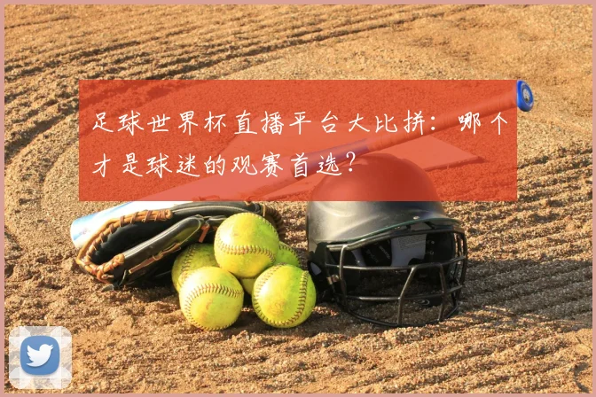 足球世界杯直播平台大比拼:哪个才是球迷的观赛首选?