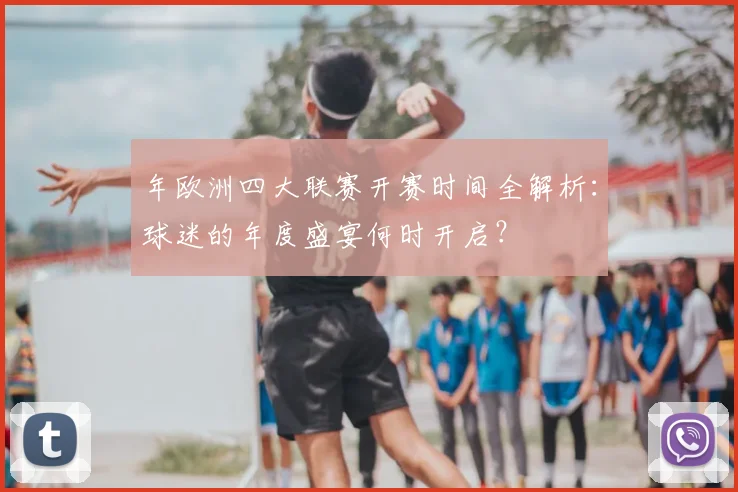 年欧洲四大联赛开赛时间全解析：球迷的年度盛宴何时开启？