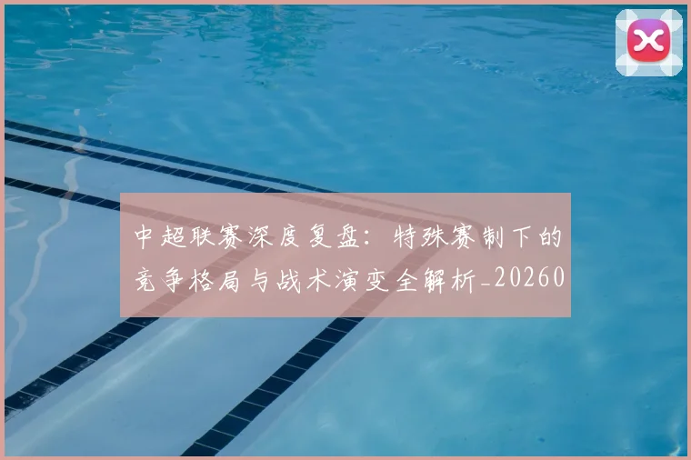 中超联赛深度复盘:特殊赛制下的竞争格局与战术演变全解析_20260611141644