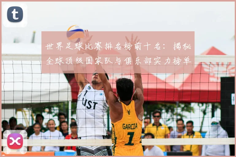 世界足球比赛排名榜前十名:揭秘全球顶级国家队与俱乐部实力榜单
