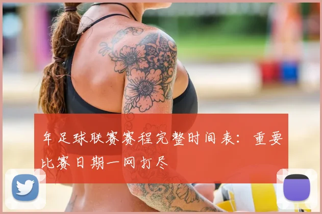 年足球联赛赛程完整时间表:重要比赛日期一网打尽