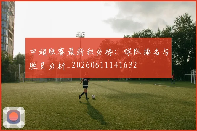 中超联赛最新积分榜:球队排名与胜负分析_20260611141632