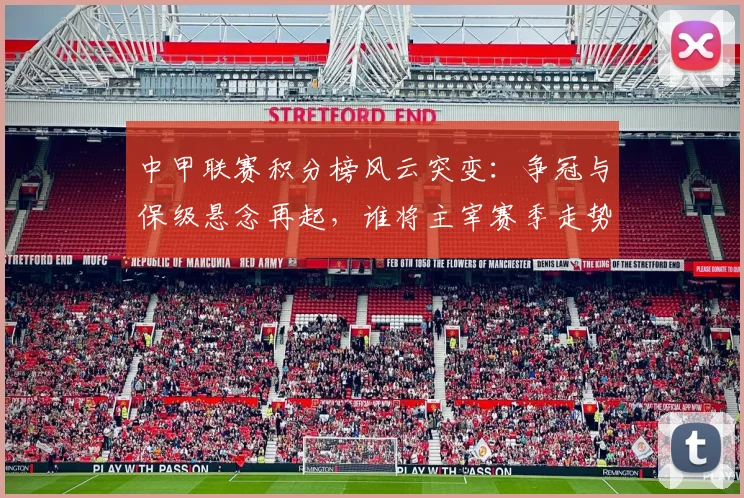 中甲联赛积分榜风云突变:争冠与保级悬念再起,谁将主宰赛季走势?