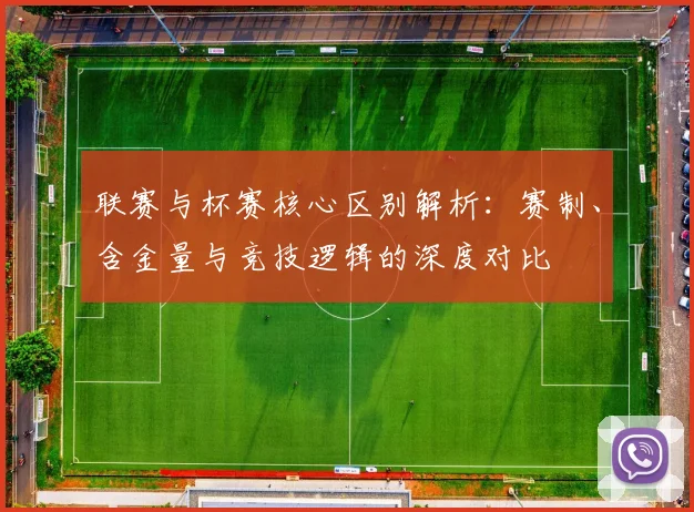 联赛与杯赛核心区别解析:赛制、含金量与竞技逻辑的深度对比